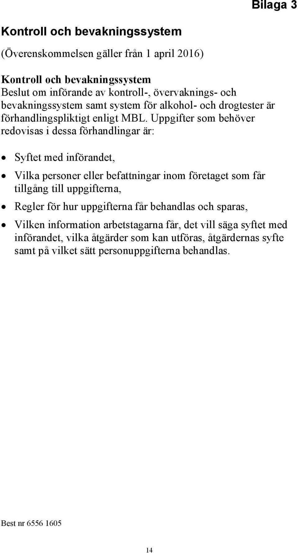 Uppgifter som behöver redovisas i dessa förhandlingar är: Syftet med införandet, Vilka personer eller befattningar inom företaget som får tillgång till uppgifterna,