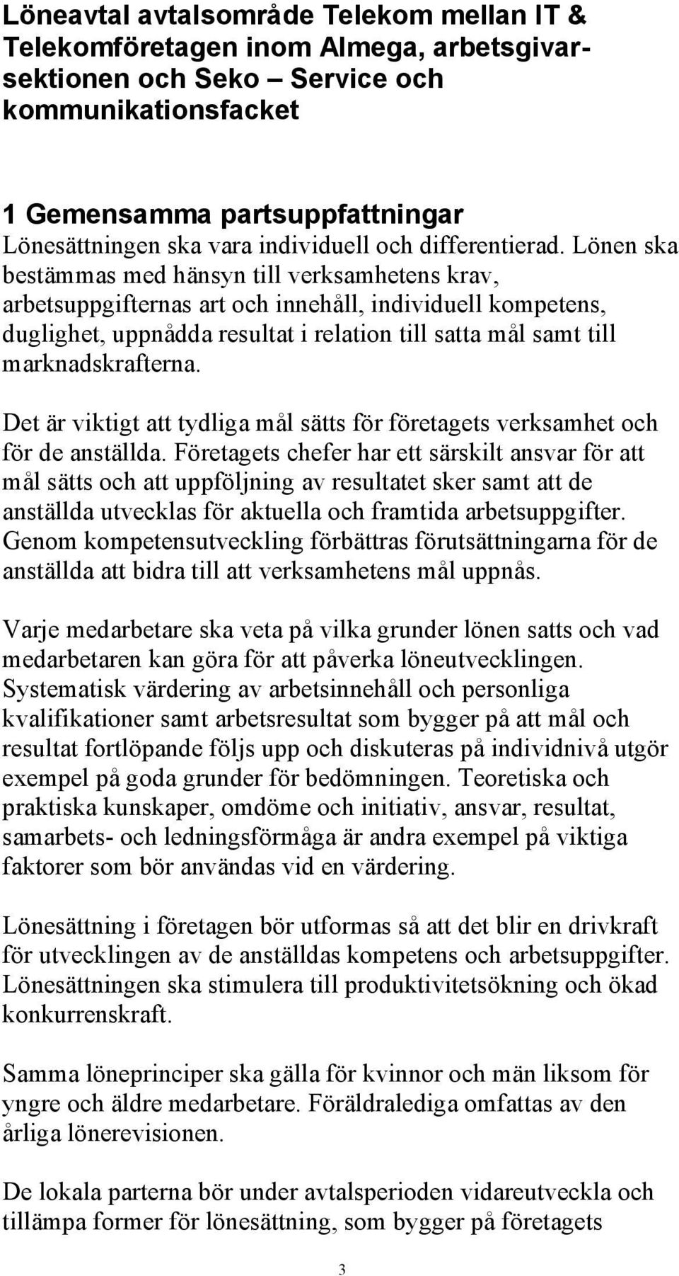 Lönen ska bestämmas med hänsyn till verksamhetens krav, arbetsuppgifternas art och innehåll, individuell kompetens, duglighet, uppnådda resultat i relation till satta mål samt till marknadskrafterna.