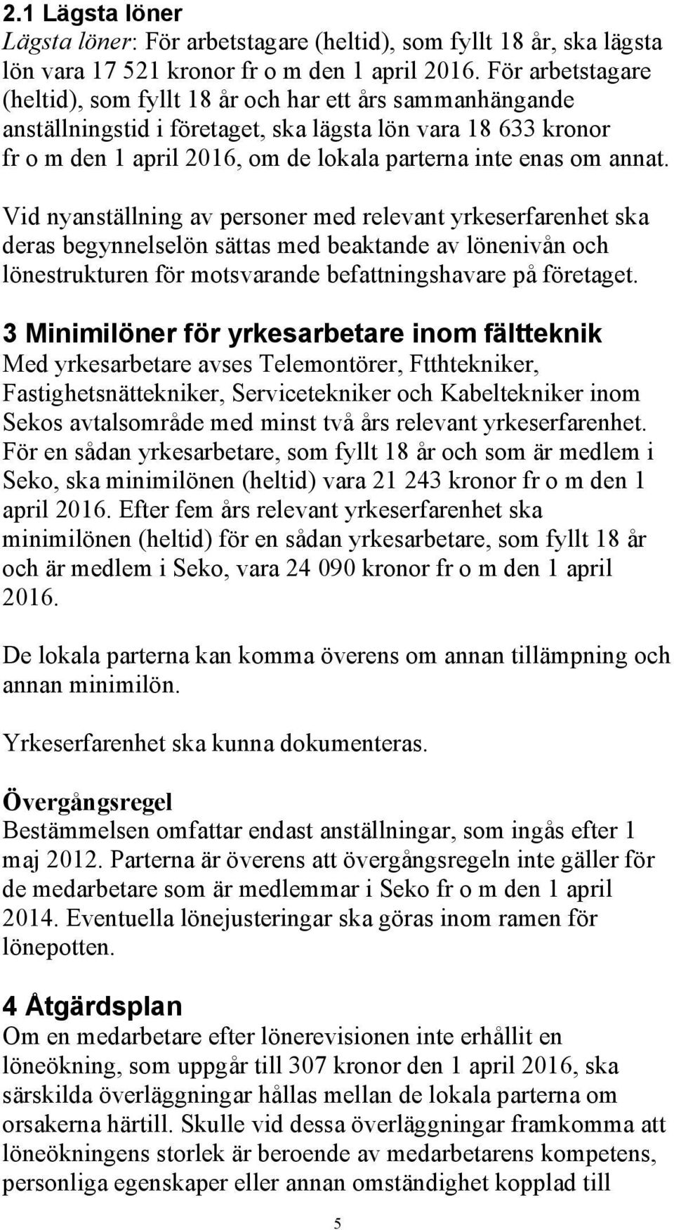 annat. Vid nyanställning av personer med relevant yrkeserfarenhet ska deras begynnelselön sättas med beaktande av lönenivån och lönestrukturen för motsvarande befattningshavare på företaget.