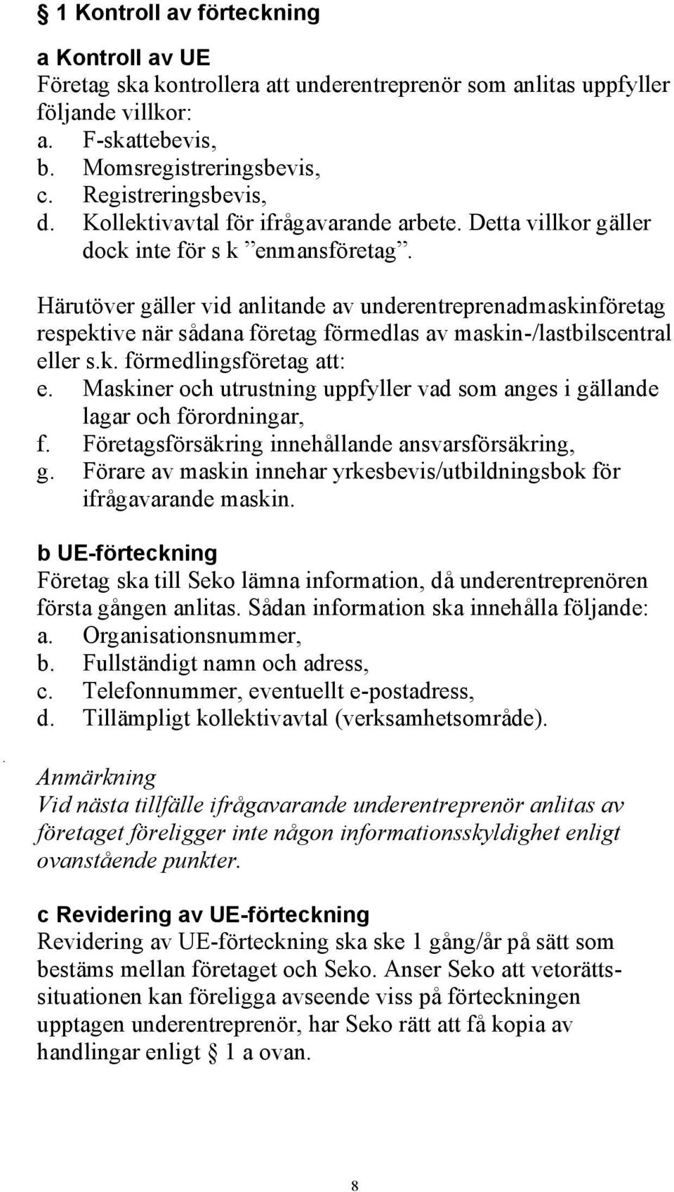 Härutöver gäller vid anlitande av underentreprenadmaskinföretag respektive när sådana företag förmedlas av maskin-/lastbilscentral eller s.k. förmedlingsföretag att: e.