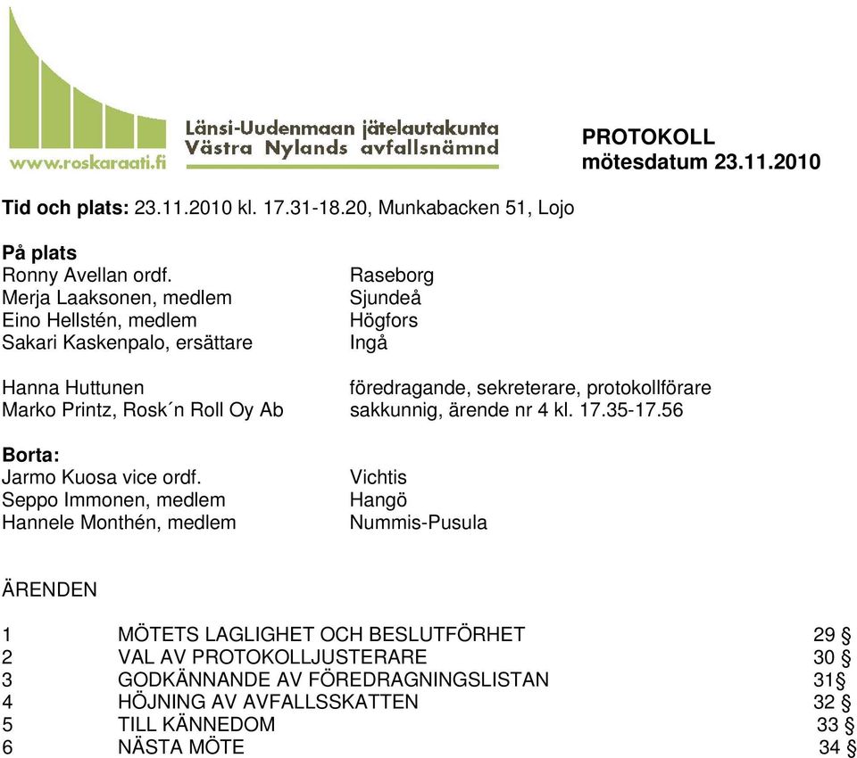 protokollförare Marko Printz, Rosk n Roll Oy Ab sakkunnig, ärende nr 4 kl. 17.35-17.56 Borta: Jarmo Kuosa vice ordf.