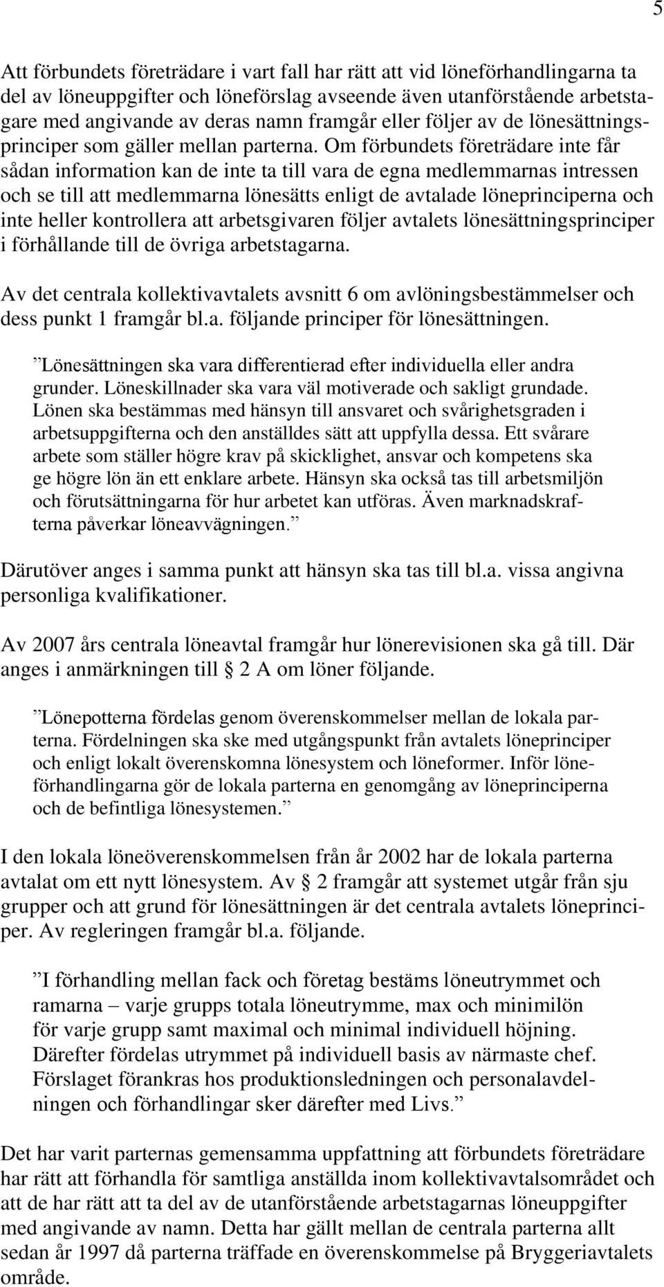 Om förbundets företrädare inte får sådan information kan de inte ta till vara de egna medlemmarnas intressen och se till att medlemmarna lönesätts enligt de avtalade löneprinciperna och inte heller