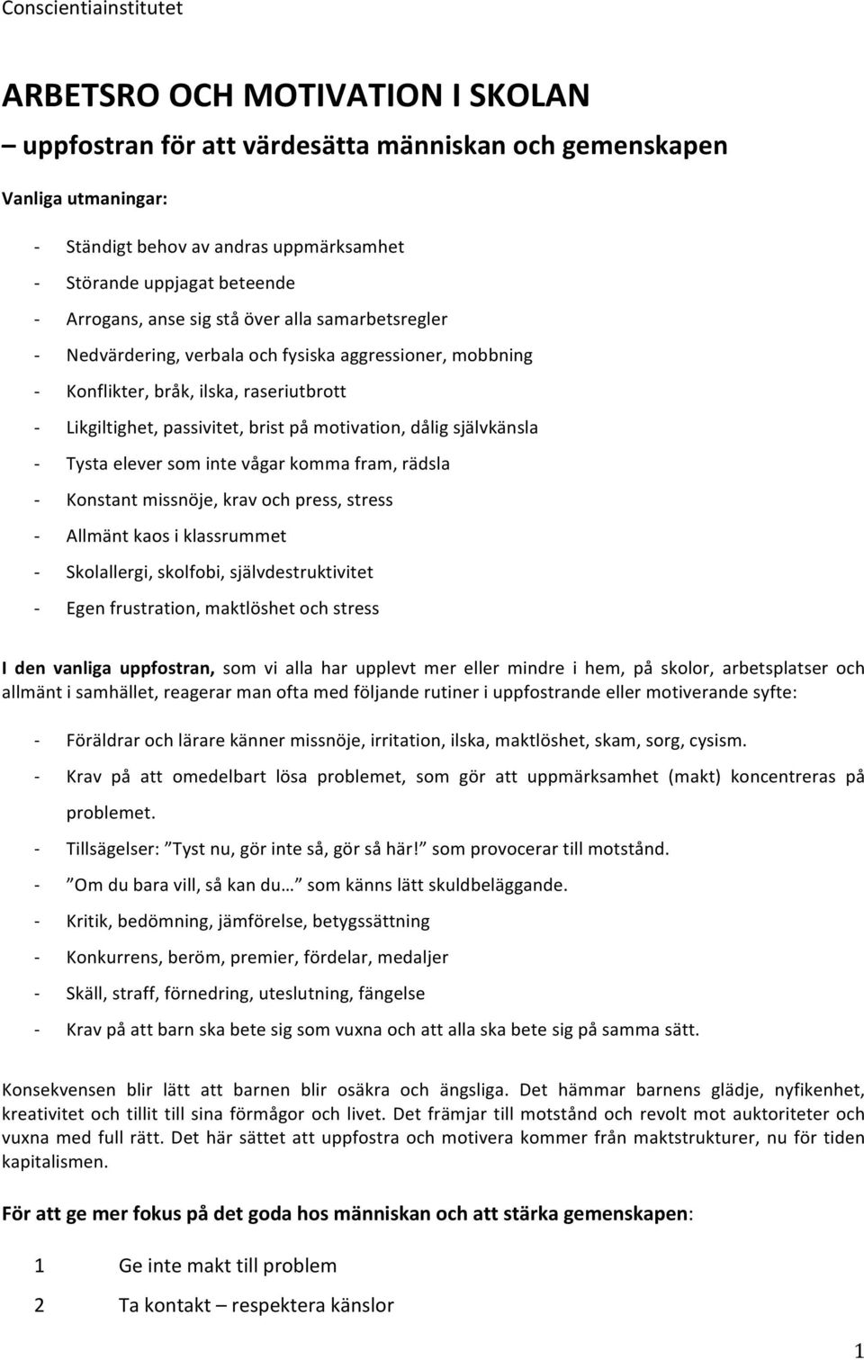 motivation, dålig självkänsla - Tysta elever som inte vågar komma fram, rädsla - Konstant missnöje, krav och press, stress - Allmänt kaos i klassrummet - Skolallergi, skolfobi, självdestruktivitet -