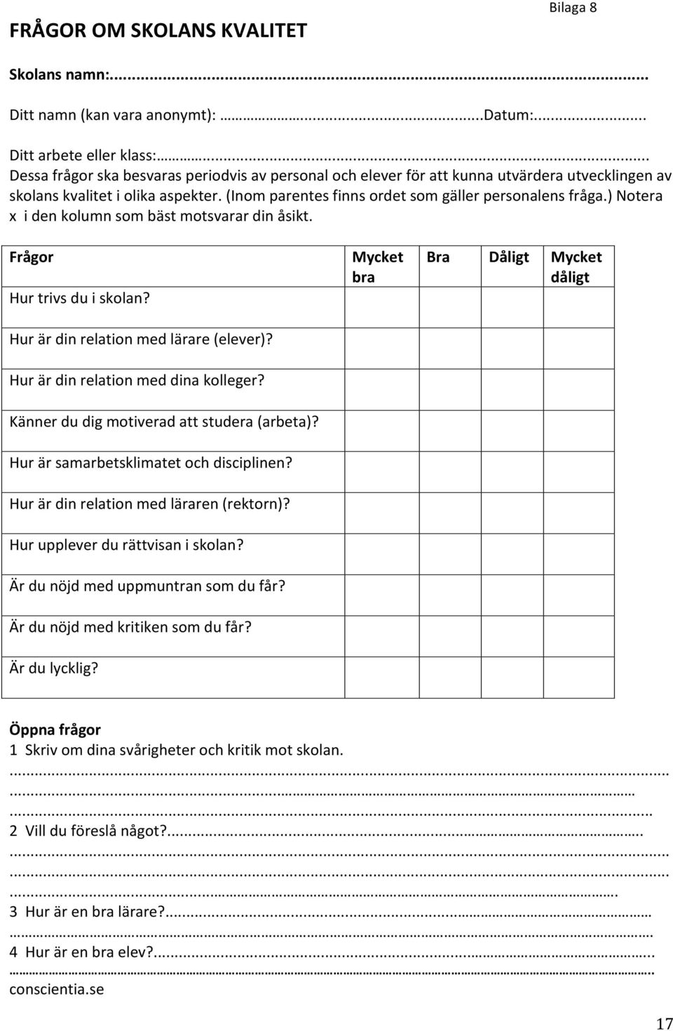) Notera x i den kolumn som bäst motsvarar din åsikt. Frågor Hur trivs du i skolan? Hur är din relation med lärare (elever)? Hur är din relation med dina kolleger?
