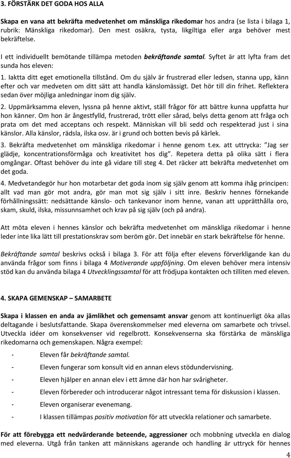 Iaktta ditt eget emotionella tillstånd. Om du själv är frustrerad eller ledsen, stanna upp, känn efter och var medveten om ditt sätt att handla känslomässigt. Det hör till din frihet.