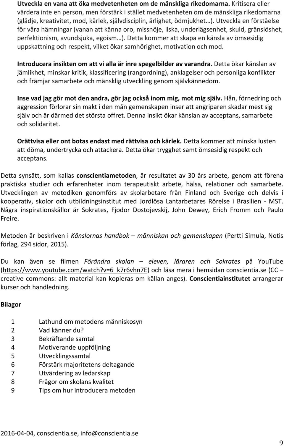 Utveckla en förståelse för våra hämningar (vanan att känna oro, missnöje, ilska, underlägsenhet, skuld, gränslöshet, perfektionism, avundsjuka, egoism ).