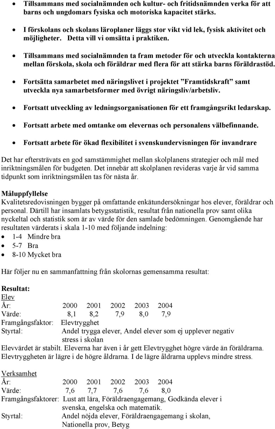 Tillsammans med socialnämnden ta fram metoder för och utveckla kontakterna mellan förskola, skola och föräldrar med flera för att stärka barns föräldrastöd.