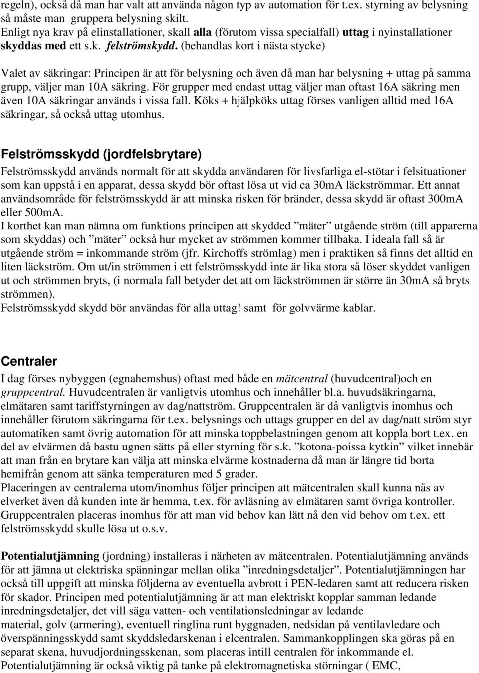 (behandlas kort i nästa stycke) Valet av säkringar: Principen är att för belysning och även då man har belysning + uttag på samma grupp, väljer man 10A säkring.