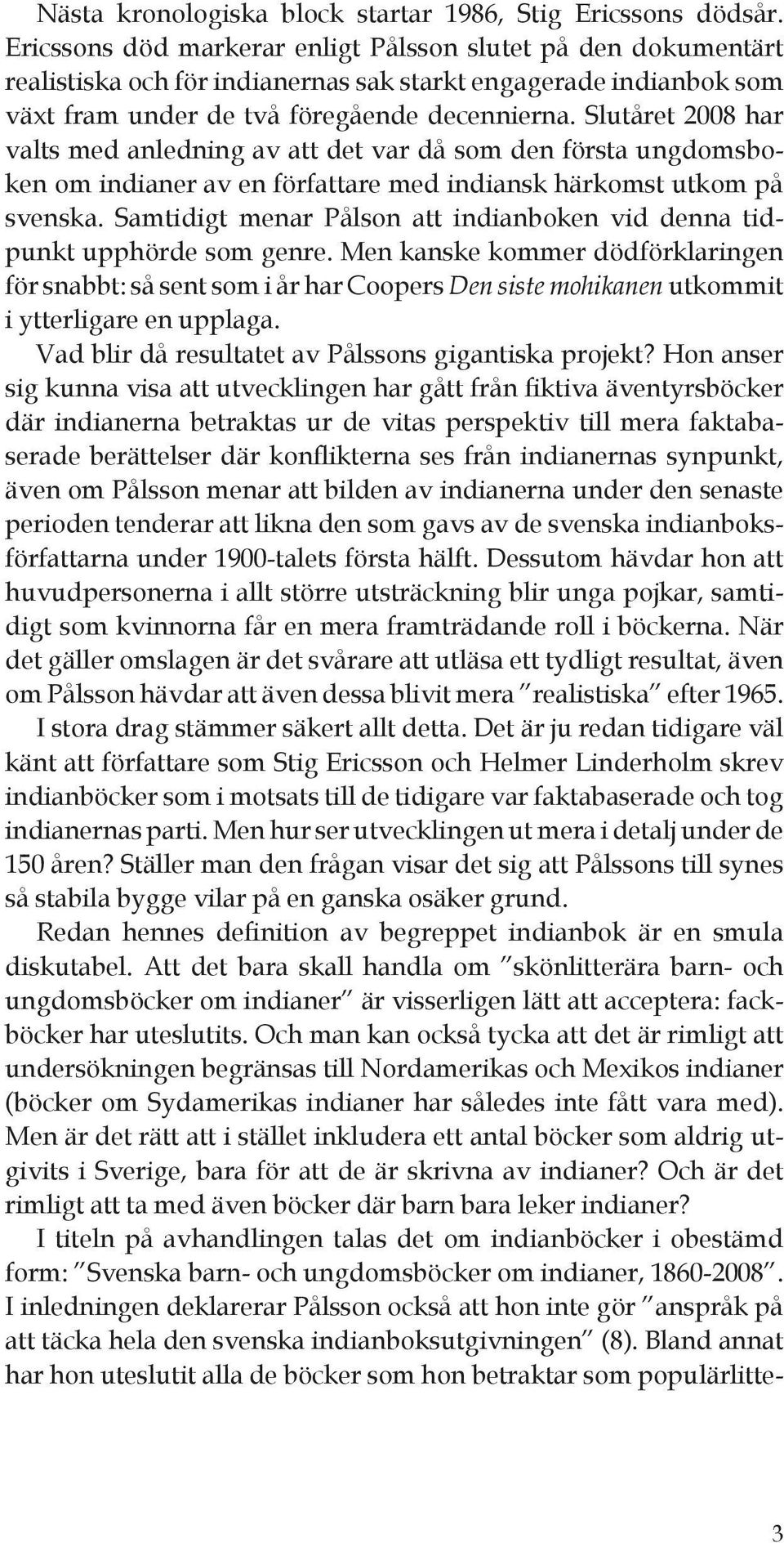 Slutåret 2008 har valts med anledning av att det var då som den första ungdomsboken om indianer av en författare med indiansk härkomst utkom på svenska.
