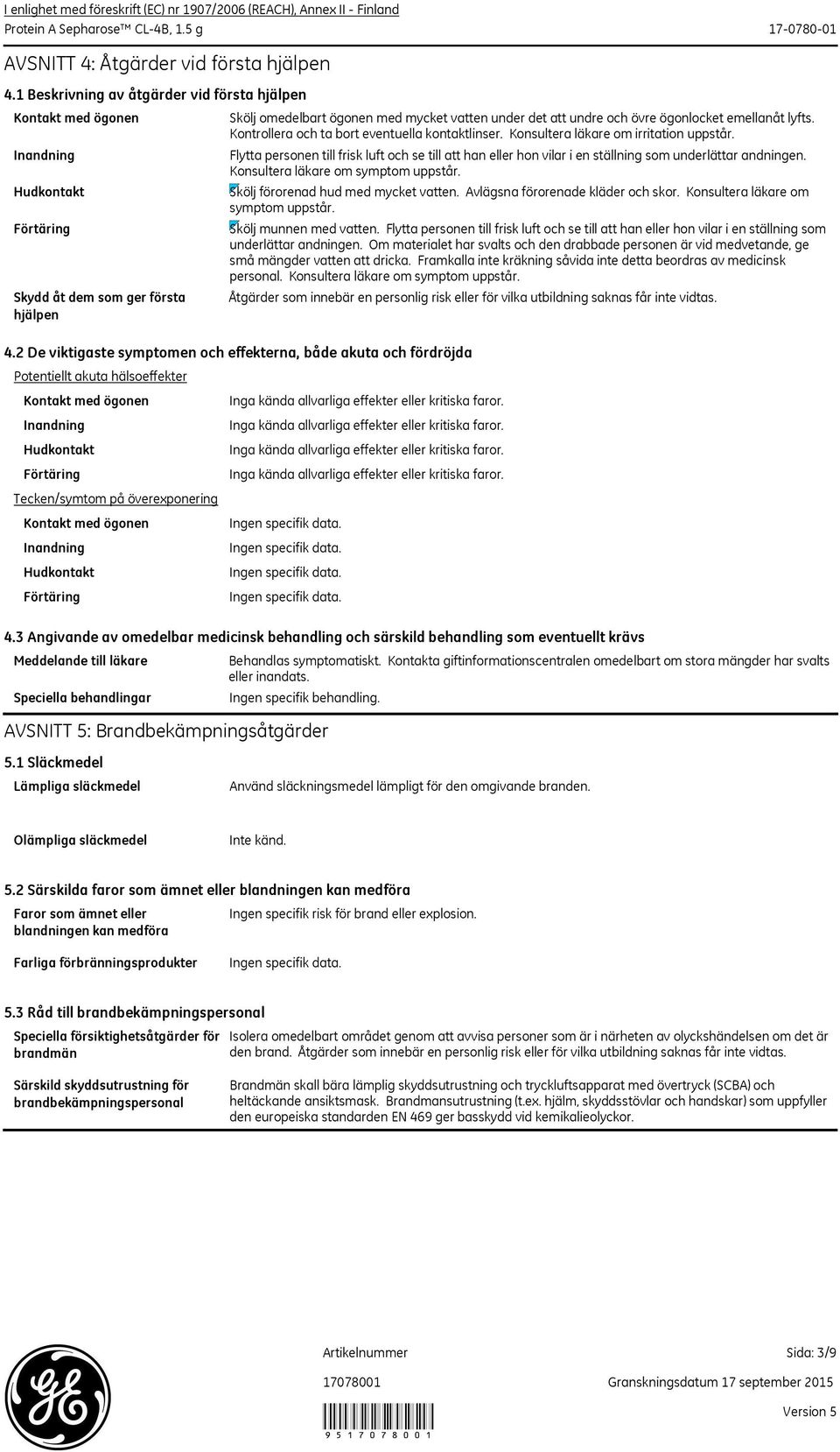 Kontrollera och ta bort eventuella kontaktlinser. Konsultera läkare om irritation uppstår. Flytta personen till frisk luft och se till att han eller hon vilar i en ställning som underlättar andningen.