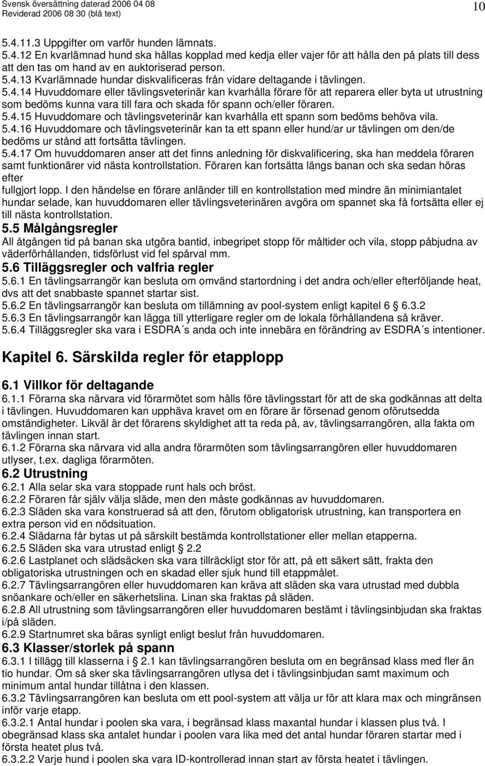 5.4.15 Huvuddomare och tävlingsveterinär kan kvarhålla ett spann som bedöms behöva vila. 5.4.16 Huvuddomare och tävlingsveterinär kan ta ett spann eller hund/ar ur tävlingen om den/de bedöms ur stånd att fortsätta tävlingen.