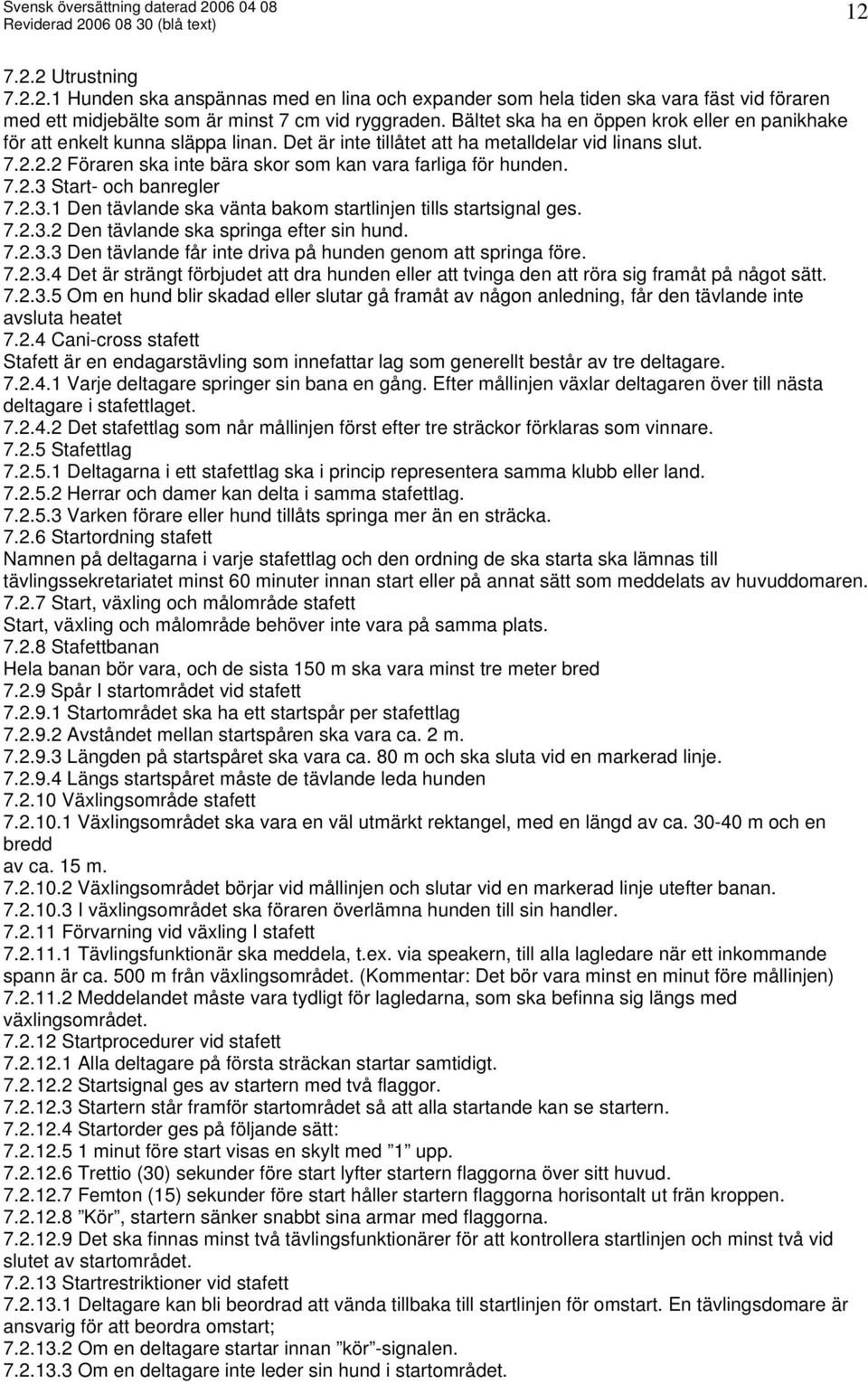 2.2 Föraren ska inte bära skor som kan vara farliga för hunden. 7.2.3 Start- och banregler 7.2.3.1 Den tävlande ska vänta bakom startlinjen tills startsignal ges. 7.2.3.2 Den tävlande ska springa efter sin hund.