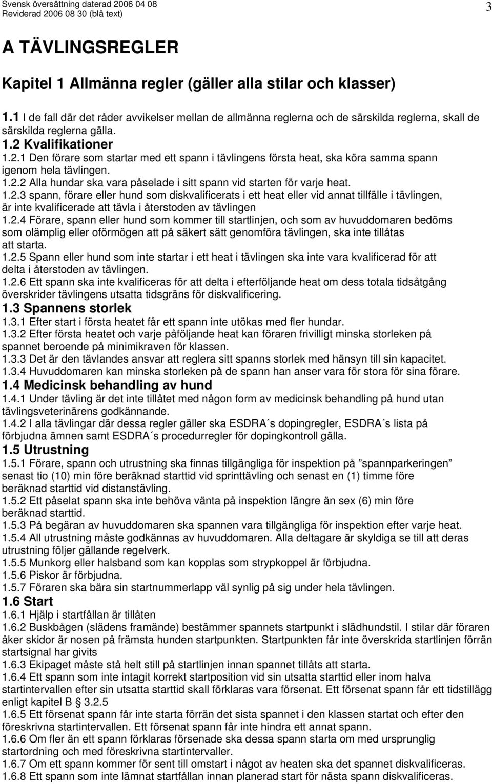 Kvalifikationer 1.2.1 Den förare som startar med ett spann i tävlingens första heat, ska köra samma spann igenom hela tävlingen. 1.2.2 Alla hundar ska vara påselade i sitt spann vid starten för varje heat.