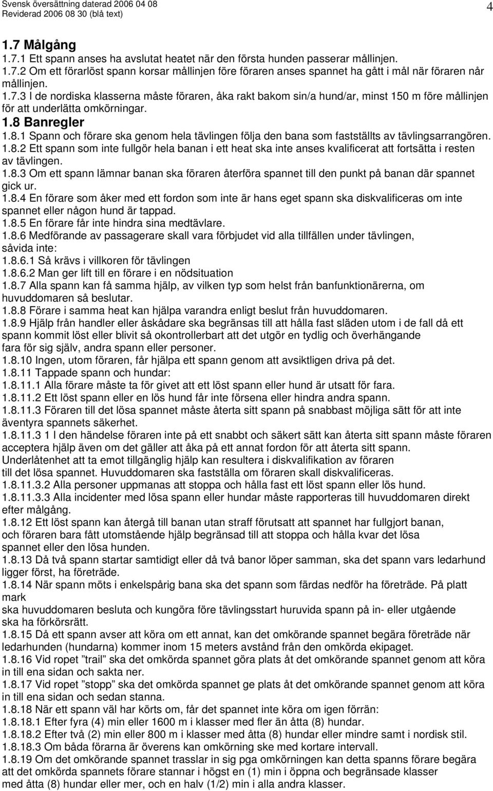 Banregler 1.8.1 Spann och förare ska genom hela tävlingen följa den bana som fastställts av tävlingsarrangören. 1.8.2 Ett spann som inte fullgör hela banan i ett heat ska inte anses kvalificerat att fortsätta i resten av tävlingen.