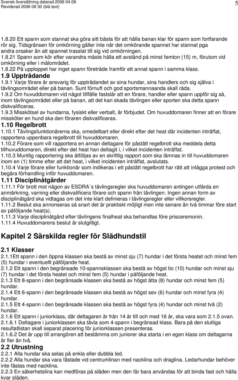 21 Spann som kör efter varandra måste hålla ett avstånd på minst femton (15) m, förutom vid omkörning eller i målområdet. 1.8.