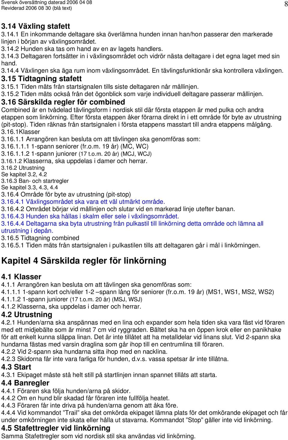 En tävlingsfunktionär ska kontrollera växlingen. 3.15 Tidtagning stafett 3.15.1 Tiden mäts från startsignalen tills siste deltagaren når mållinjen. 3.15.2 Tiden mäts också från det ögonblick som varje individuell deltagare passerar mållinjen.