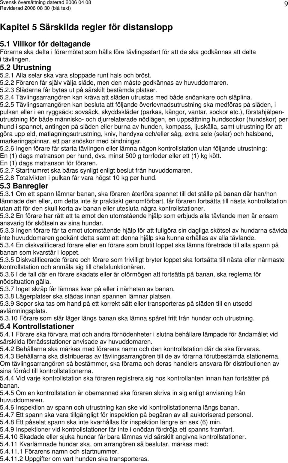 5.2.4 Tävlingsarrangören kan kräva att släden utrustas med både snöankare och släplina. 5.2.5 Tävlingsarrangören kan besluta att följande överlevnadsutrustning ska medföras på släden, i pulkan eller i en ryggsäck: sovsäck, skyddskläder (parkas, kängor, vantar, sockor etc.