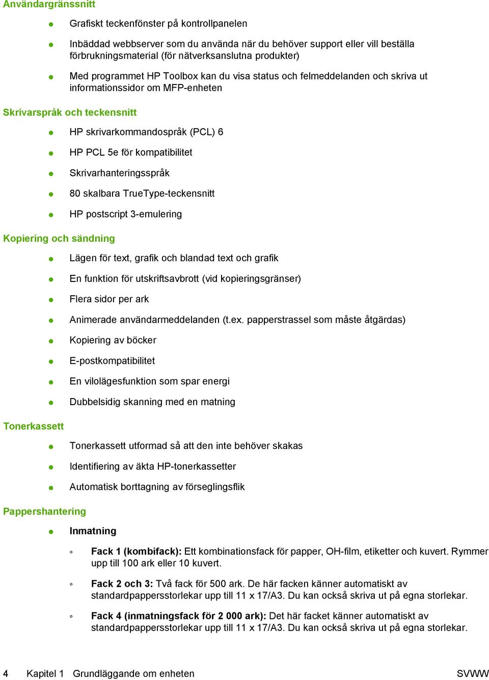 Skrivarhanteringsspråk 80 skalbara TrueType-teckensnitt HP postscript 3-emulering Kopiering och sändning Tonerkassett Pappershantering Lägen för text, grafik och blandad text och grafik En funktion