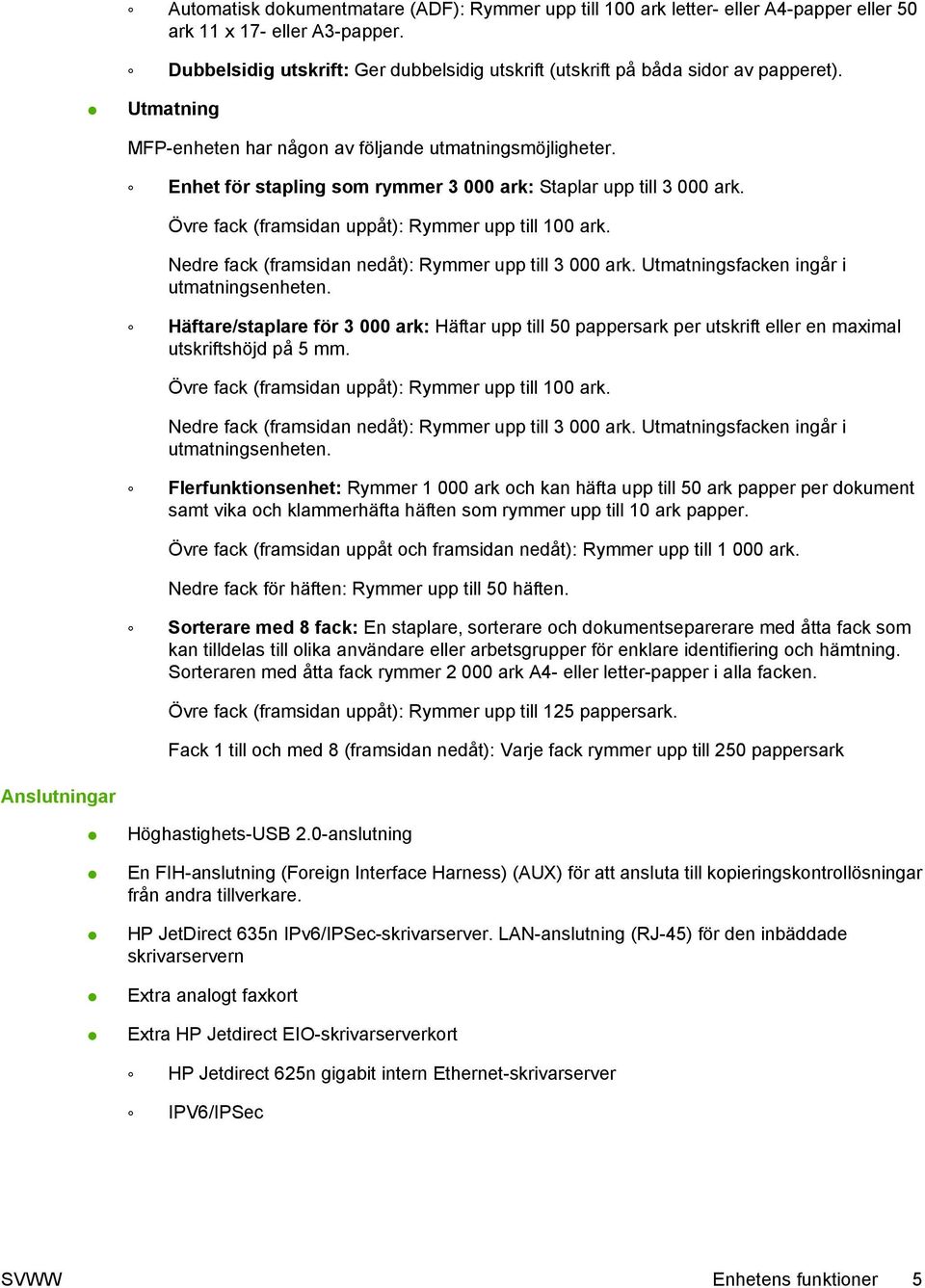 Enhet för stapling som rymmer 3 000 ark: Staplar upp till 3 000 ark. Övre fack (framsidan uppåt): Rymmer upp till 100 ark. Nedre fack (framsidan nedåt): Rymmer upp till 3 000 ark.