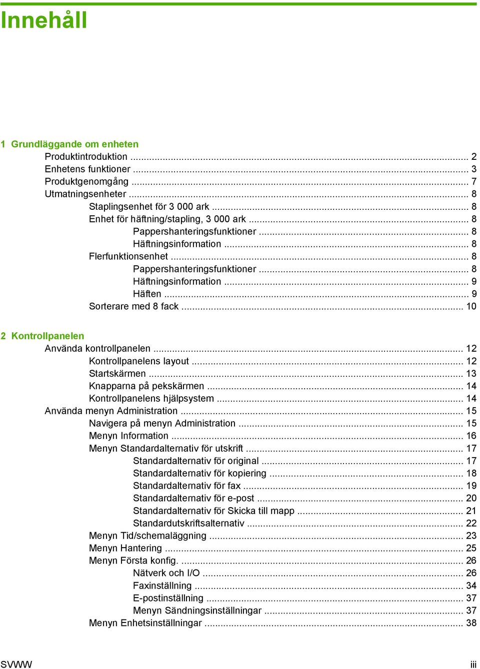 .. 9 Sorterare med 8 fack... 10 2 Kontrollpanelen Använda kontrollpanelen... 12 Kontrollpanelens layout... 12 Startskärmen... 13 Knapparna på pekskärmen... 14 Kontrollpanelens hjälpsystem.