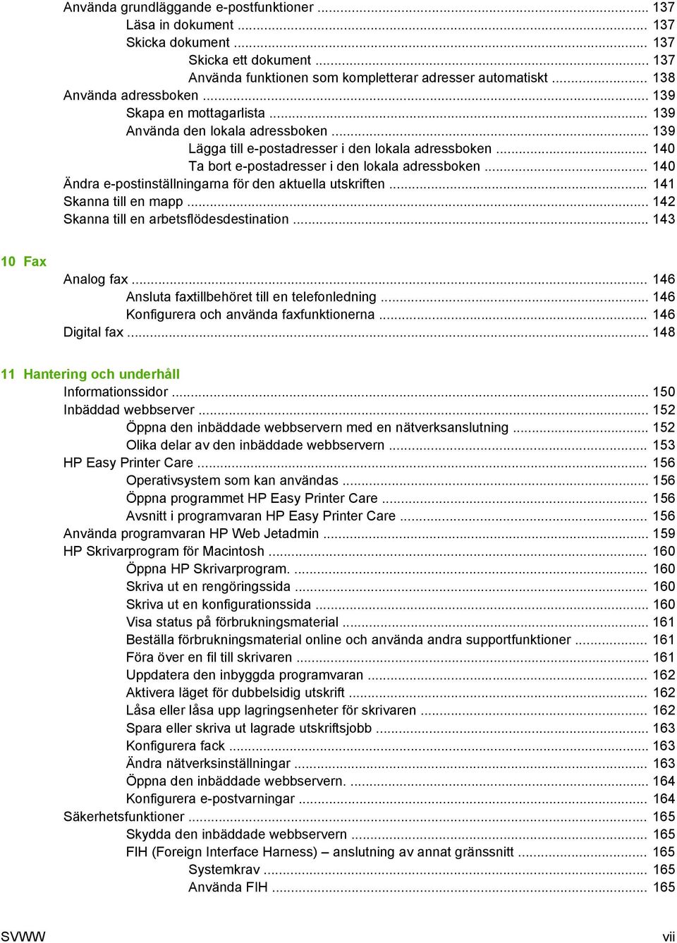 .. 140 Ta bort e-postadresser i den lokala adressboken... 140 Ändra e-postinställningarna för den aktuella utskriften... 141 Skanna till en mapp... 142 Skanna till en arbetsflödesdestination.