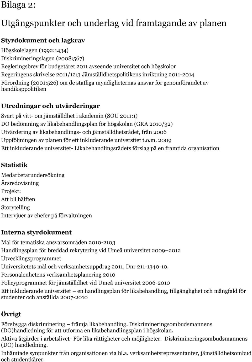 handikappolitiken Utredningar och utvärderingar Svart på vitt- om jämställdhet i akademin (SOU 2011:1) DO bedömning av likabehandlingsplan för högskolan (GRA 2010/32) Utvärdering av likabehandlings-
