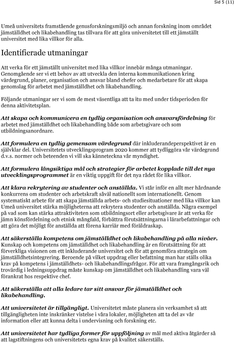 Genomgående ser vi ett behov av att utveckla den interna kommunikationen kring värdegrund, planer, organisation och ansvar bland chefer och medarbetare för att skapa genomslag för arbetet med