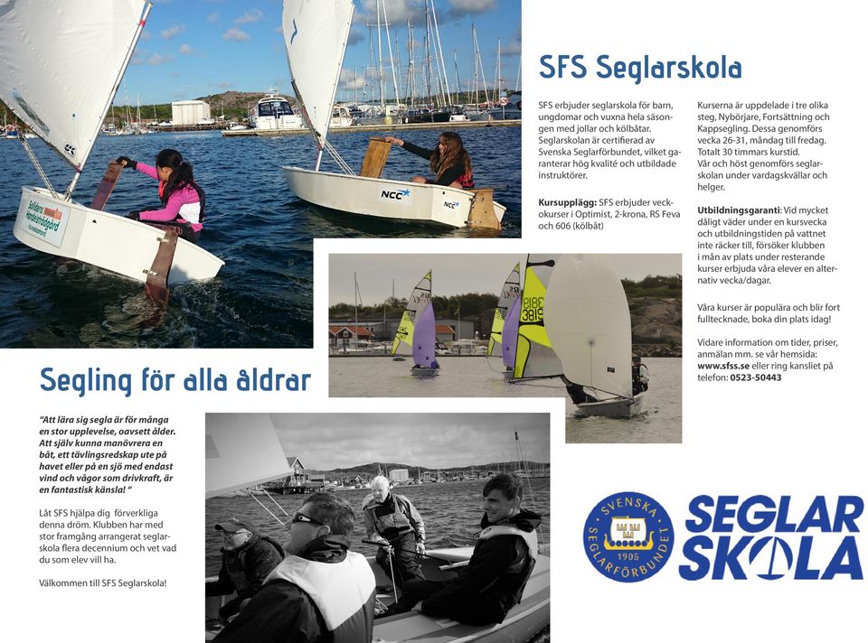 Kursupplägg: SFS erbjuder veckokurser i Optimist, 2-krona, RS Feva och 606 (kölbåt) Kurserna är uppdelade i tre olika steg, Nybörjare, Fortsättning och Kappsegling.