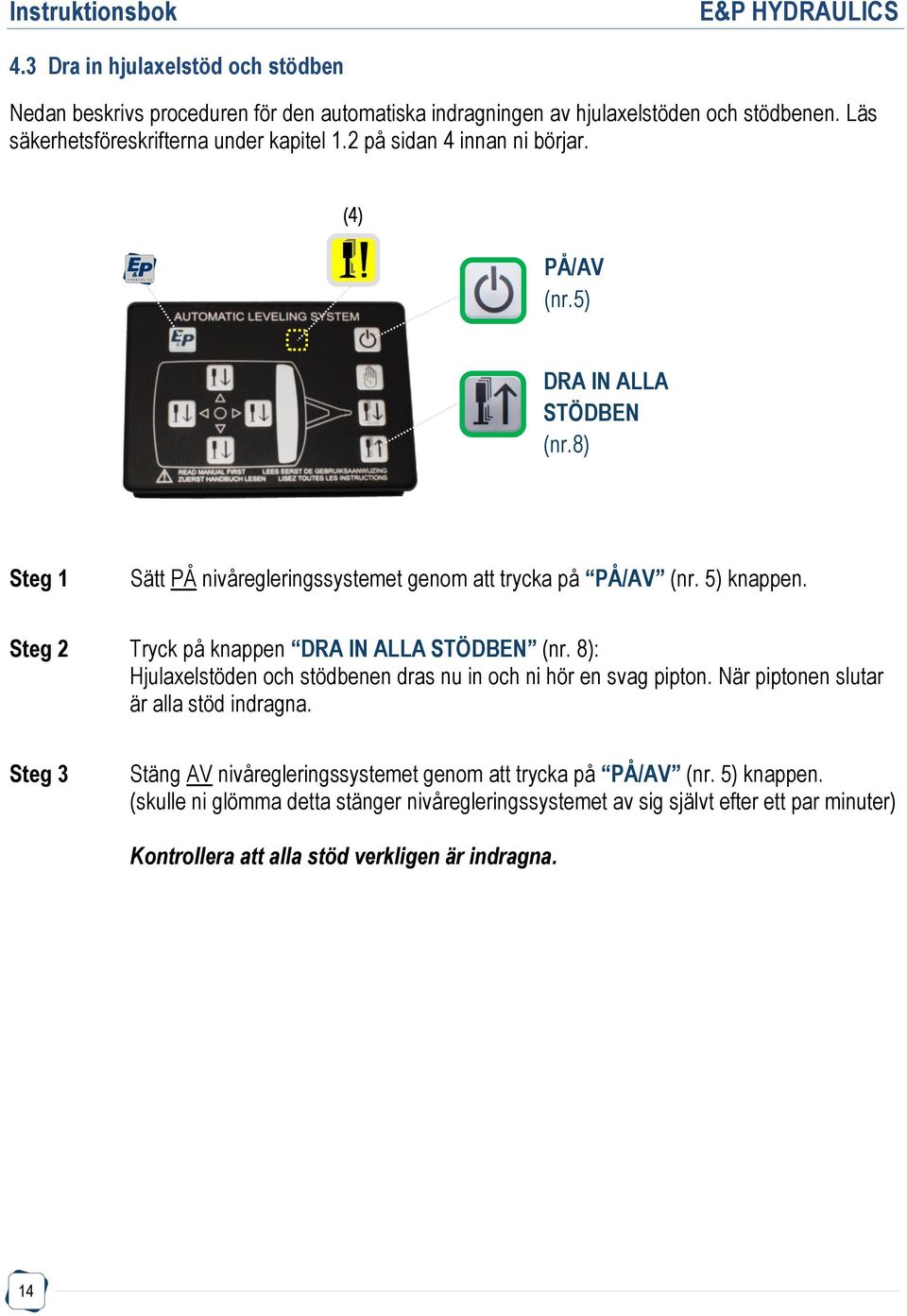 Steg 2 Tryck på knappen DRA IN ALLA STÖDBEN (nr. 8): Hjulaxelstöden och stödbenen dras nu in och ni hör en svag pipton. När piptonen slutar är alla stöd indragna.