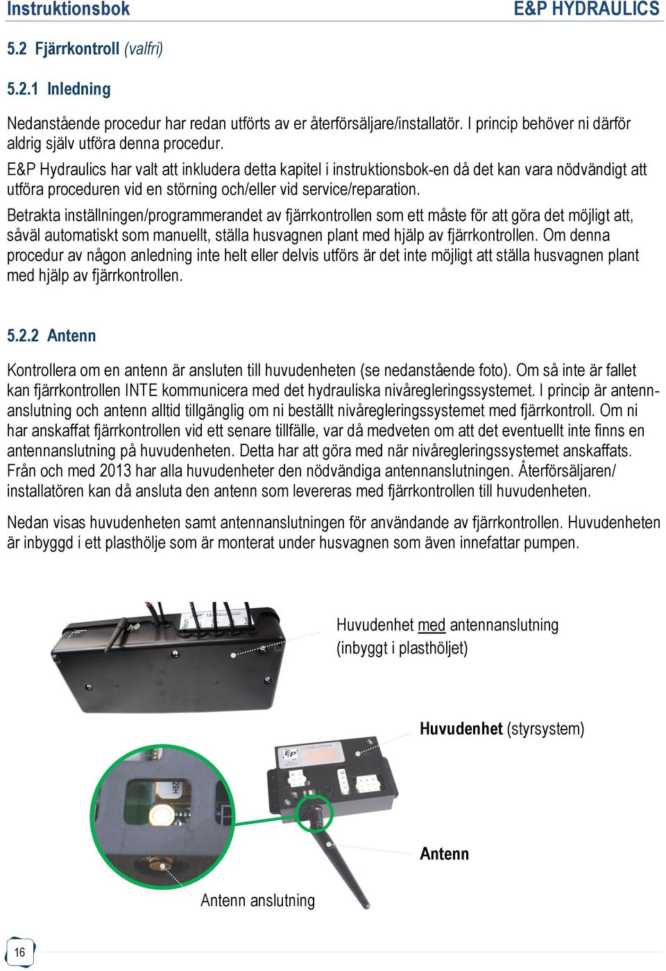 Betrakta inställningen/programmerandet av fjärrkontrollen som ett måste för att göra det möjligt att, såväl automatiskt som manuellt, ställa husvagnen plant med hjälp av fjärrkontrollen.