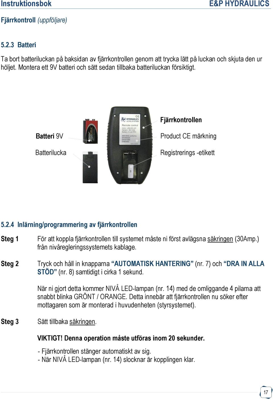 4 Inlärning/programmering av fjärrkontrollen Steg 1 Steg 2 För att koppla fjärrkontrollen till systemet måste ni först avlägsna säkringen (30Amp.) från nivåregleringssystemets kablage.
