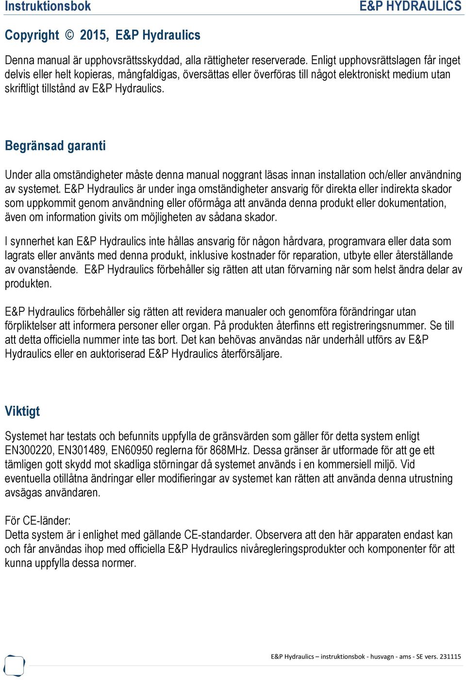 Begränsad garanti Under alla omständigheter måste denna manual noggrant läsas innan installation och/eller användning av systemet.