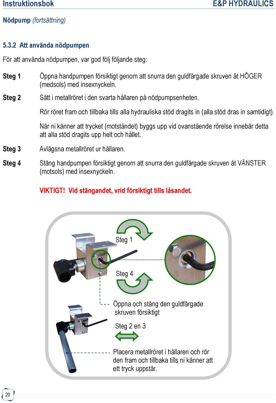 Sätt i metallröret i den svarta hållaren på nödpumpsenheten. Rör röret fram och tillbaka tills alla hydrauliska stöd dragits in (alla stöd dras in samtidigt).