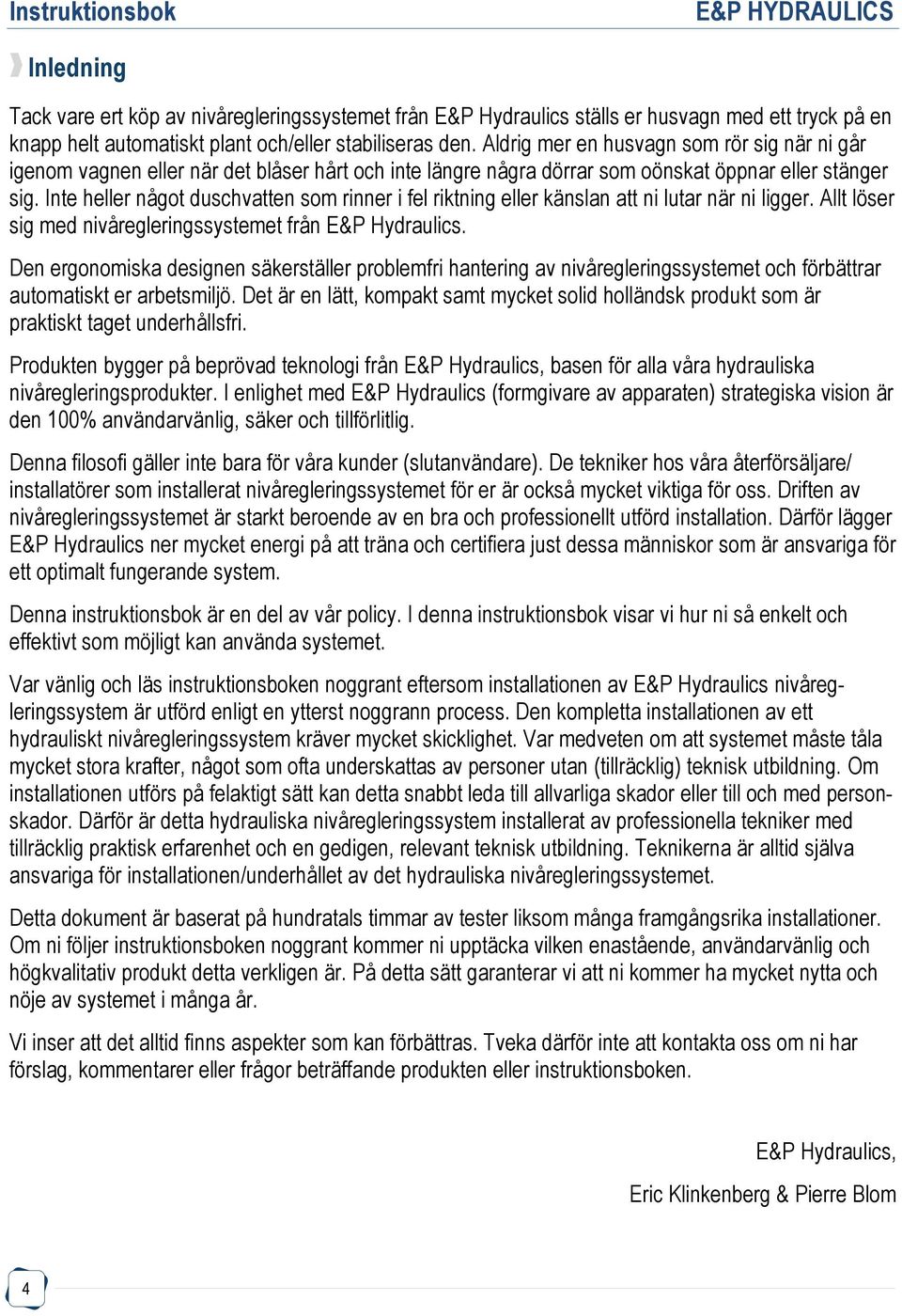 Inte heller något duschvatten som rinner i fel riktning eller känslan att ni lutar när ni ligger. Allt löser sig med nivåregleringssystemet från E&P Hydraulics.