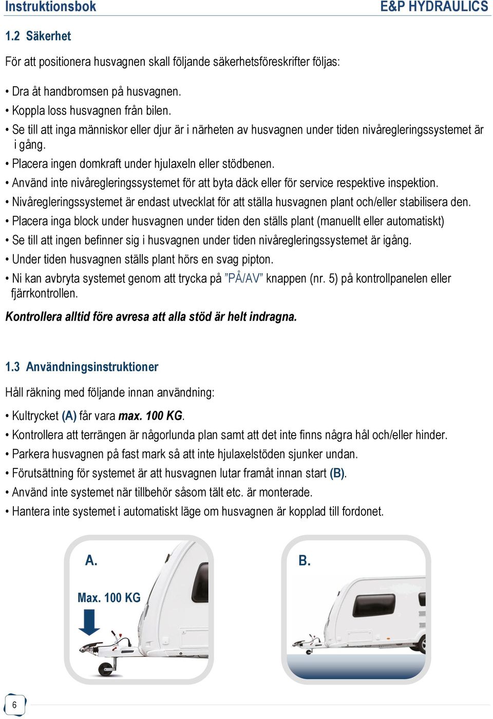 Använd inte nivåregleringssystemet för att byta däck eller för service respektive inspektion. Nivåregleringssystemet är endast utvecklat för att ställa husvagnen plant och/eller stabilisera den.