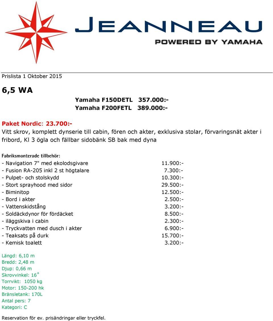 RA-205 inkl 2 st högtalare 7.300:- - Pulpet- och stolskydd 10.300:- - Stort sprayhood med sidor 29.500:- - Biminitop 12.500:- - Bord i akter 2.500:- - Vattenskidstång 3.