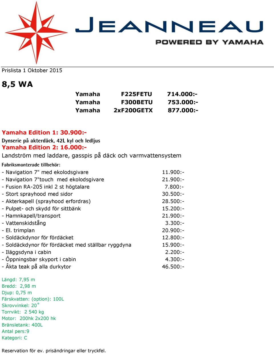 500:- - Akterkapell (sprayhood erfordras) 28.500:- - Pulpet- och skydd för sittbänk 15.200:- - Hamnkapell/transport 21.900:- - Vattenskidstång 3.300:- - El. trimplan 20.