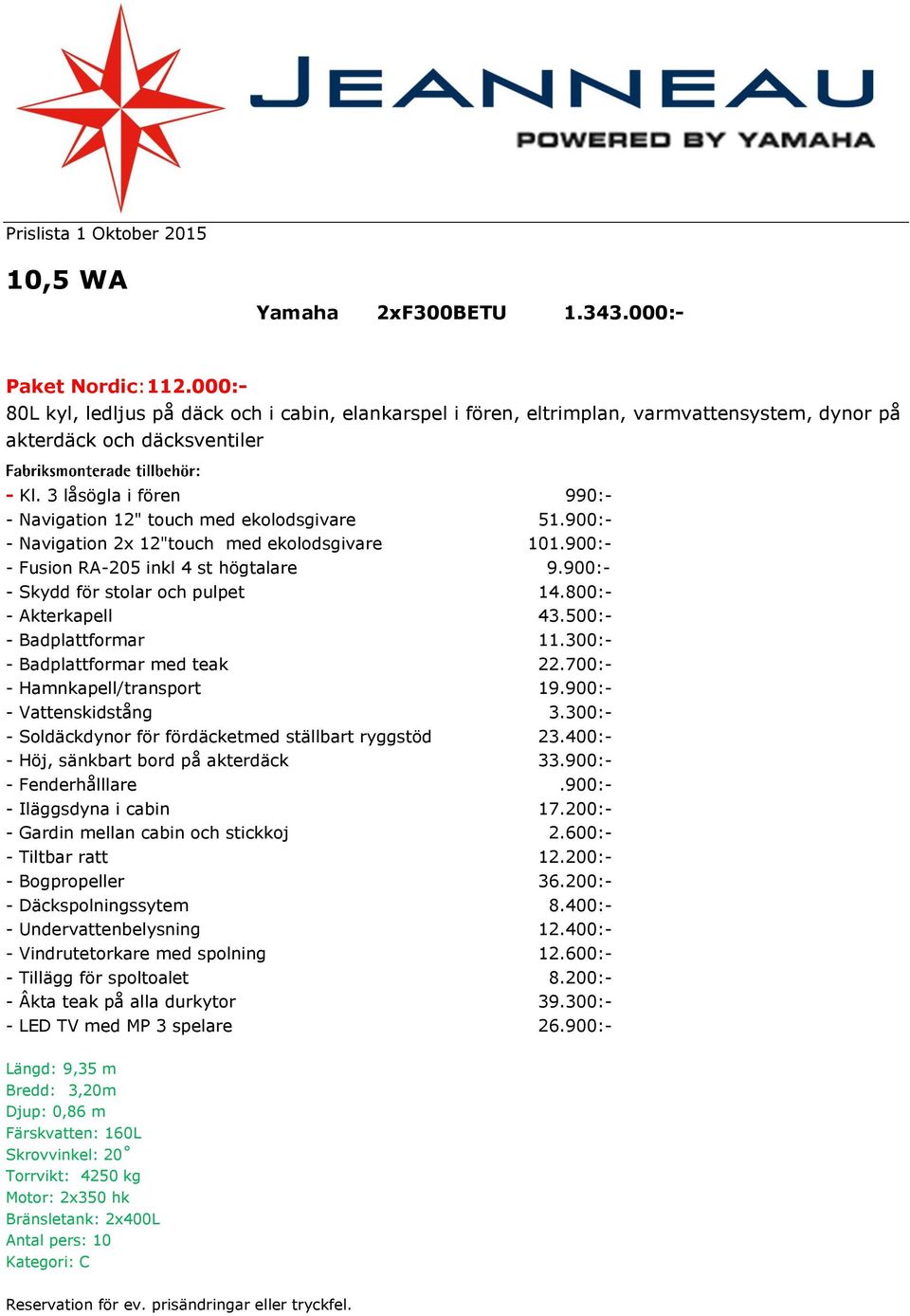 900:- - Skydd för stolar och pulpet 14.800:- - Akterkapell 43.500:- - Badplattformar 11.300:- - Badplattformar med teak 22.700:- - Hamnkapell/transport 19.900:- - Vattenskidstång 3.