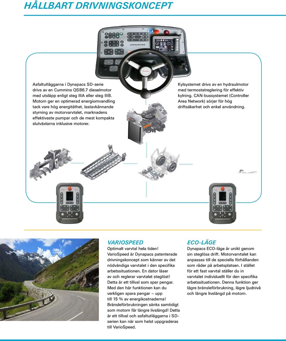 Kylsystemet drivs av en hydraul motor med termostatreglering för effektiv kylning. CAN-bussystemet (Controller Area Network) sörjer för hög driftsäkerhet och enkel användning.