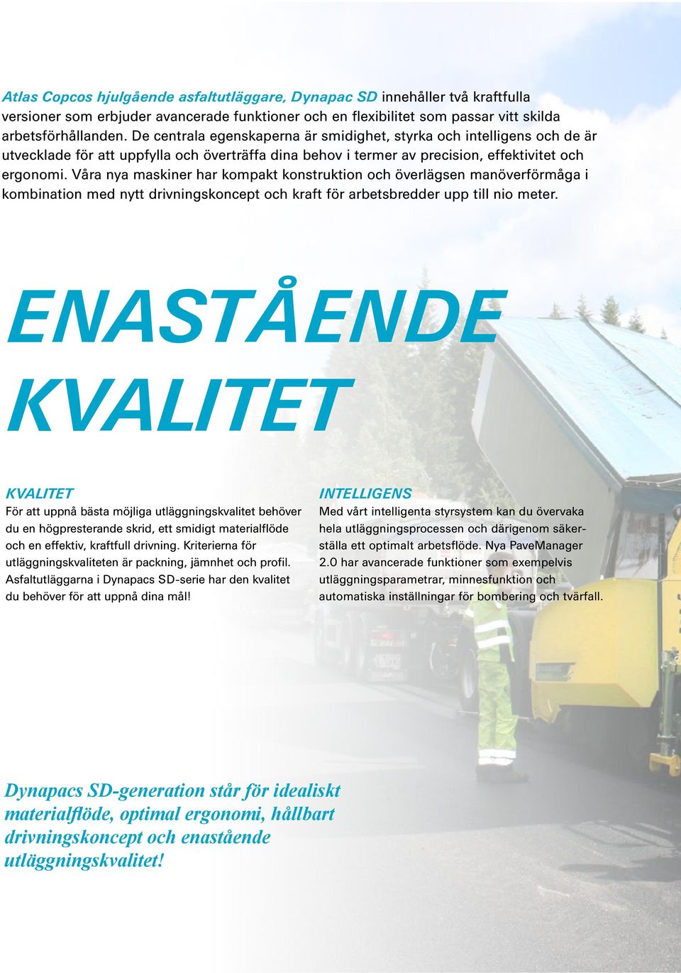 Våra nya maskiner har kompakt konstruktion och överlägsen manöverförmåga i kombination med nytt drivningskoncept och kraft för arbetsbredder upp till nio meter.