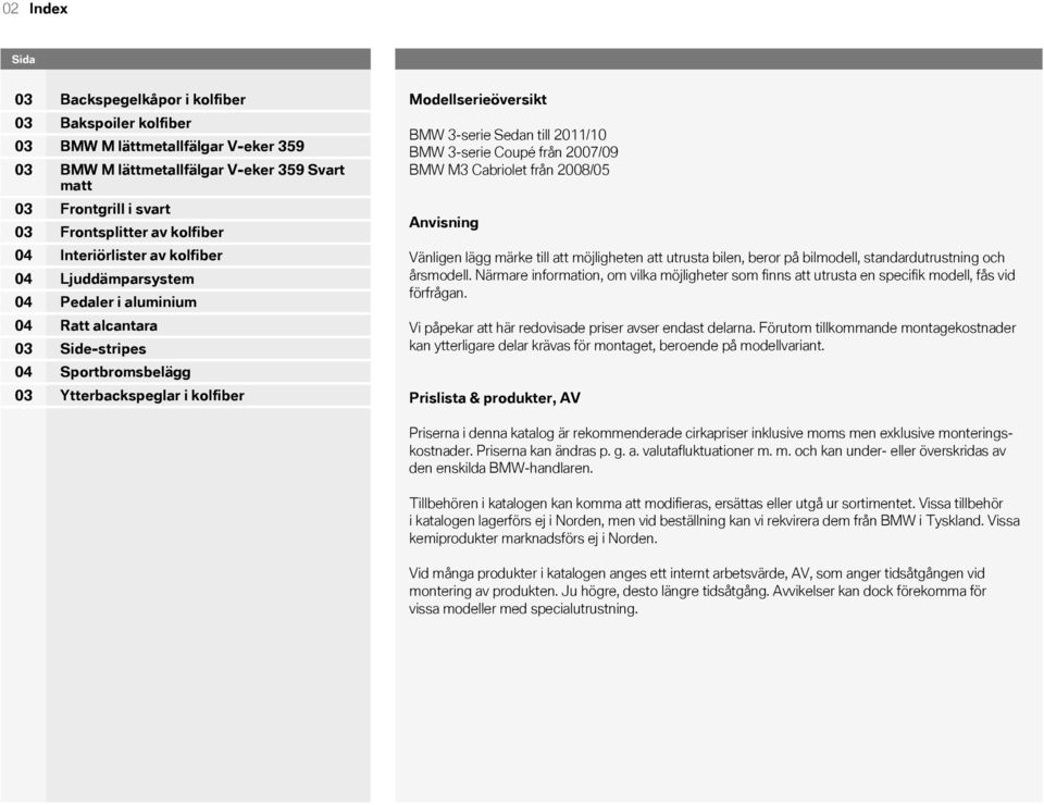 2007/09 BMW M3 Cabriolet från 2008/05 Anvisning Vänligen lägg märke till att möjligheten att utrusta bilen, beror på bilmodell, standardutrustning och årsmodell.