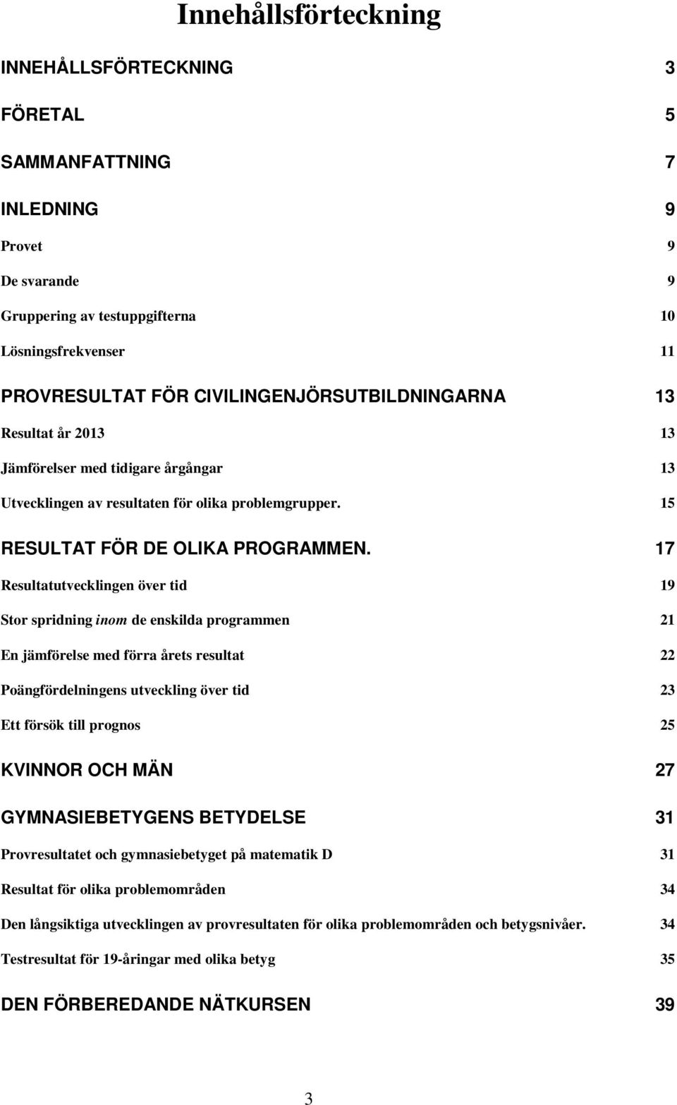 17 Resultatutvecklingen över tid 19 Stor spridning inom de enskilda programmen 21 En jämförelse med förra årets resultat 22 Poängfördelningens utveckling över tid 23 Ett försök till prognos 25