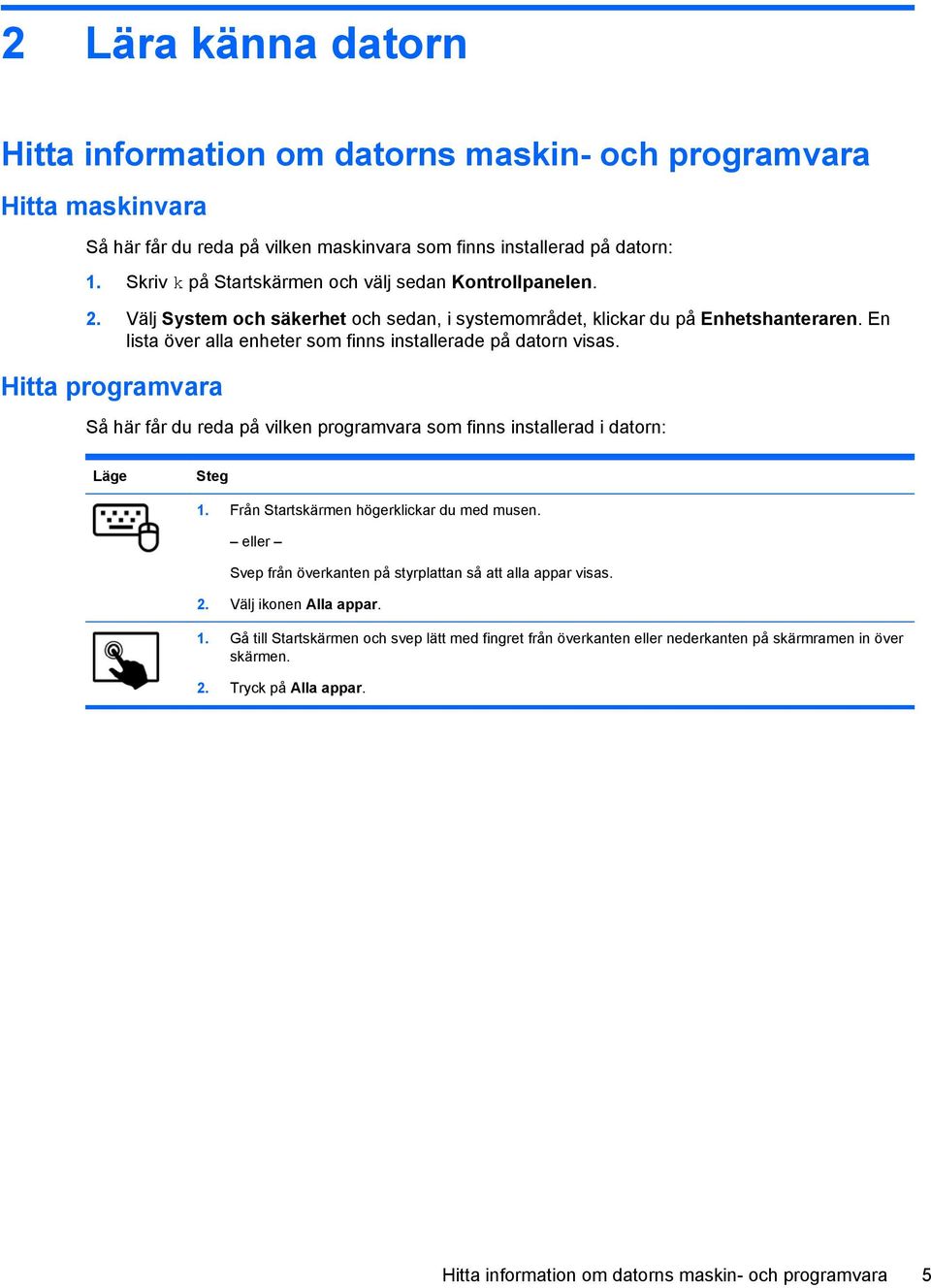 En lista över alla enheter som finns installerade på datorn visas. Hitta programvara Så här får du reda på vilken programvara som finns installerad i datorn: Läge Steg 1.