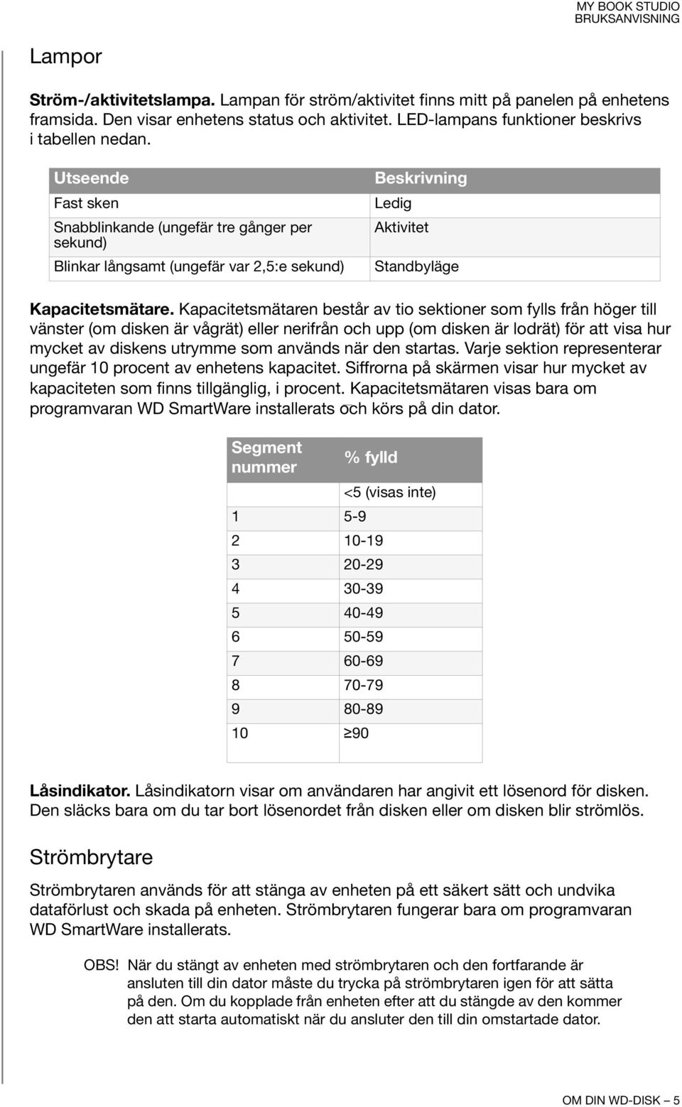 Kapacitetsmätaren består av tio sektioner som fylls från höger till vänster (om disken är vågrät) eller nerifrån och upp (om disken är lodrät) för att visa hur mycket av diskens utrymme som används