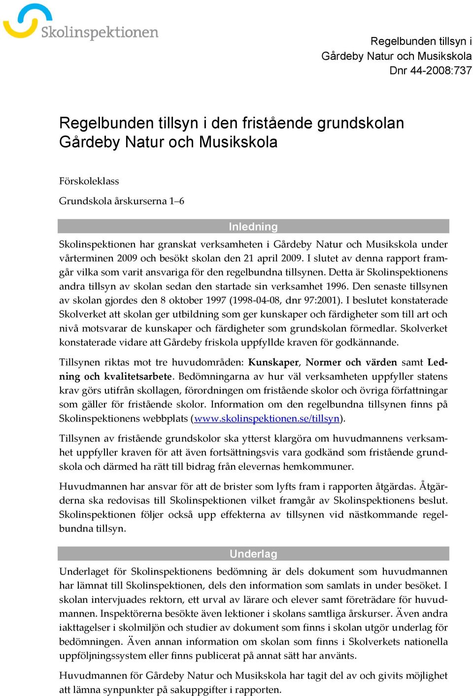 I slutet av denna rapport framgår vilka som varit ansvariga för den regelbundna tillsynen. Detta är Skolinspektionens andra tillsyn av skolan sedan den startade sin verksamhet 1996.