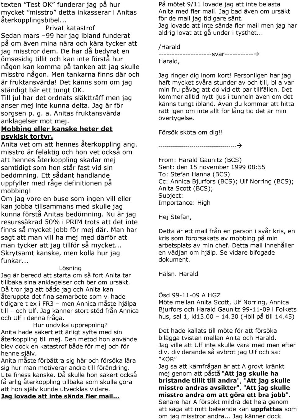 De har då bedyrat en ömsesidig tillit och kan inte förstå hur någon kan komma på tanken att jag skulle misstro någon. Men tankarna finns där och är fruktansvärda!