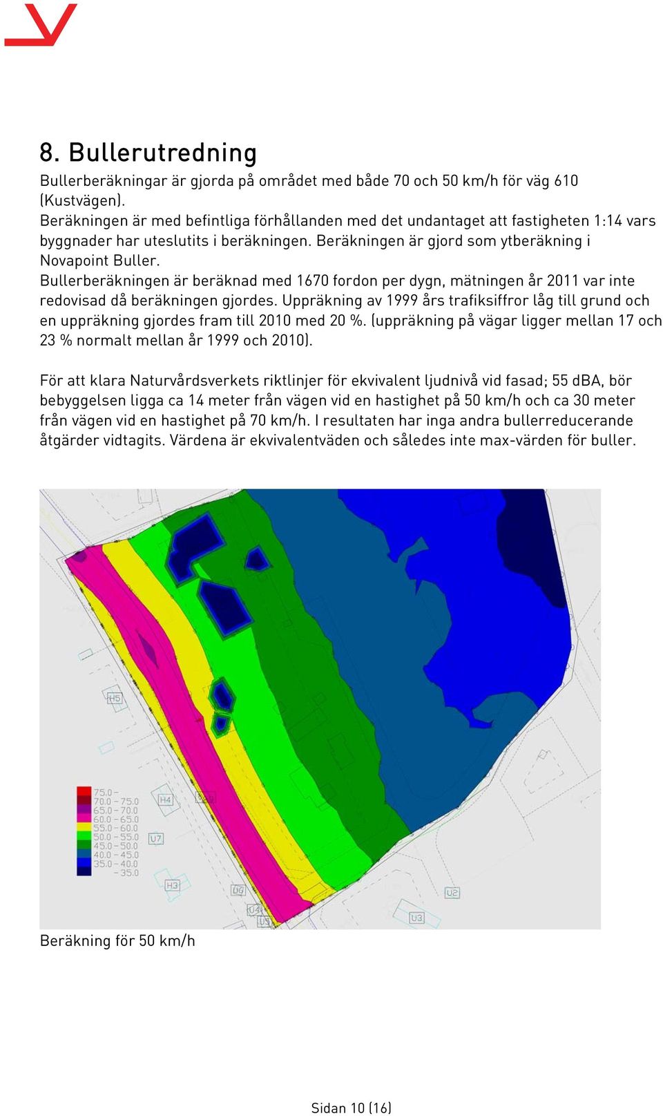 Bullerberäkningen är beräknad med 1670 fordon per dygn, mätningen år 2011 var inte redovisad då beräkningen gjordes.