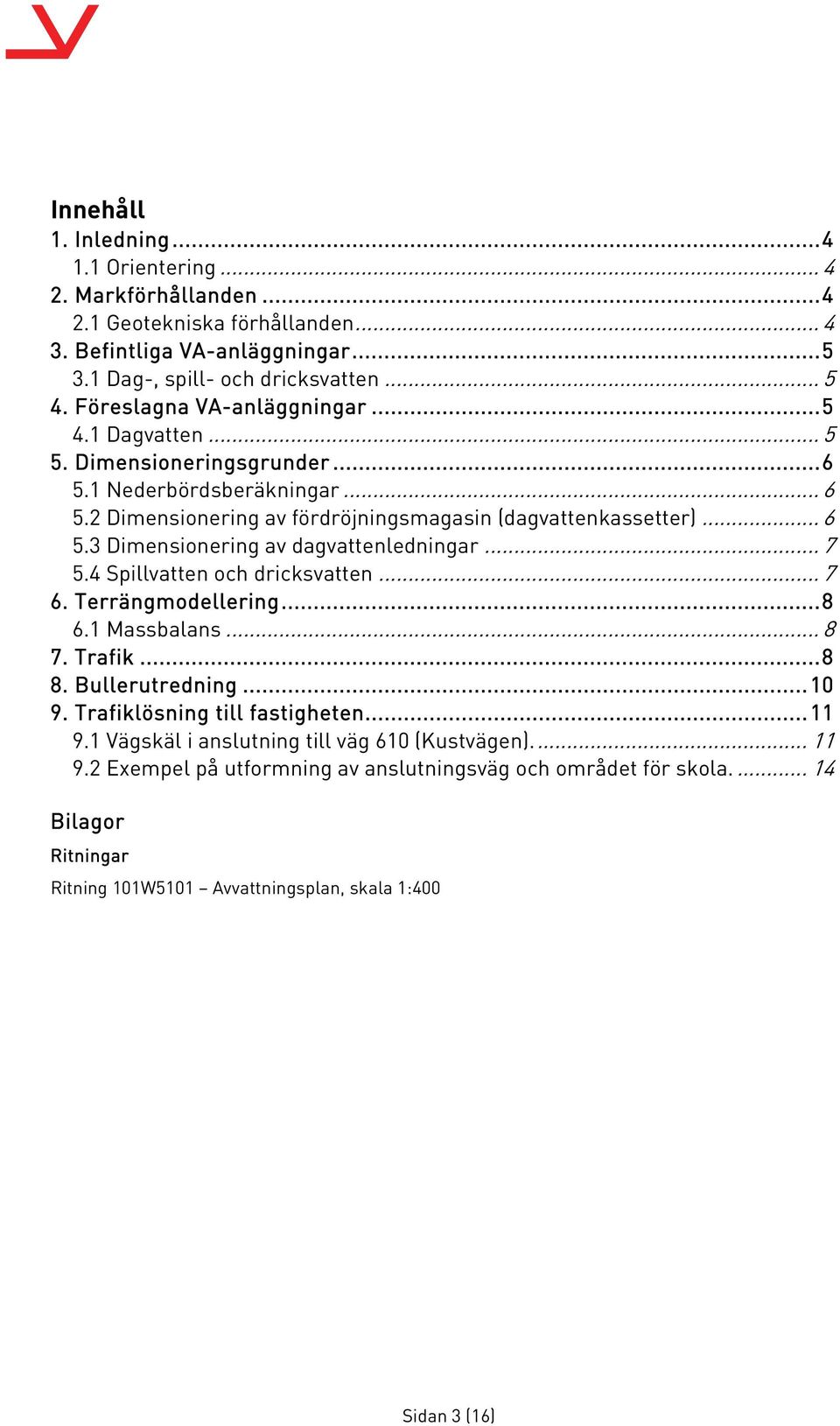 .. 7 5.4 Spillvatten och dricksvatten... 7 6. Terrängmodellering... 8 6.1 Massbalans... 8 7. Trafik... 8 8. Bullerutredning... 10 9. Trafiklösning till fastigheten... 11 9.