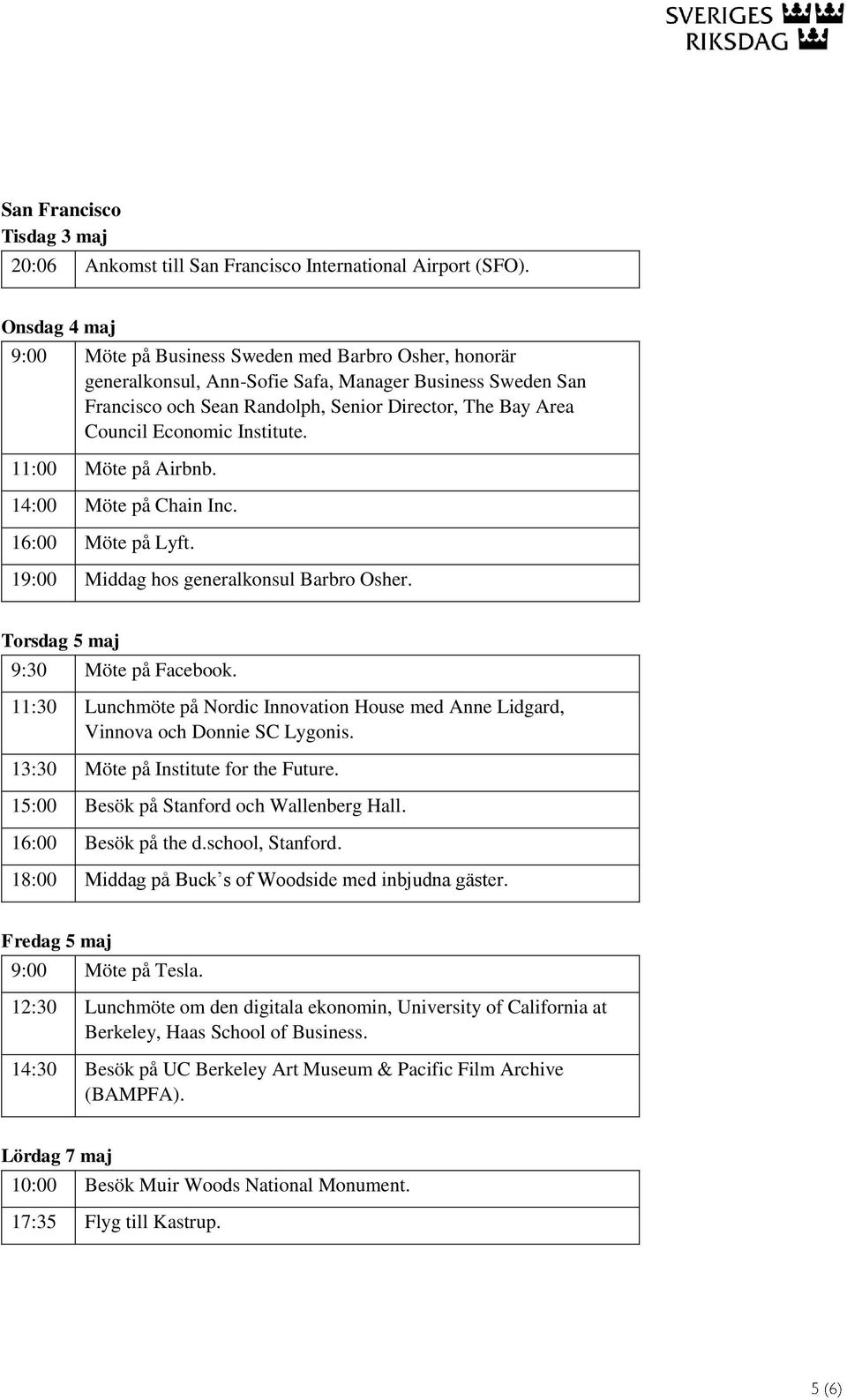 Economic Institute. 11:00 Möte på Airbnb. 14:00 Möte på Chain Inc. 16:00 Möte på Lyft. 19:00 Middag hos generalkonsul Barbro Osher. Torsdag 5 maj 9:30 Möte på Facebook.