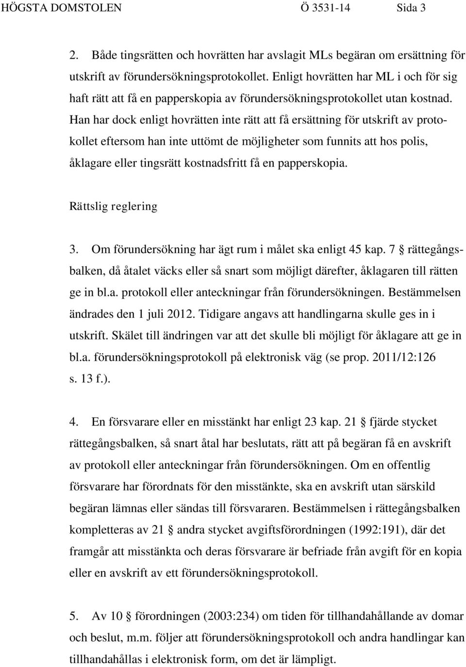 Han har dock enligt hovrätten inte rätt att få ersättning för utskrift av protokollet eftersom han inte uttömt de möjligheter som funnits att hos polis, åklagare eller tingsrätt kostnadsfritt få en